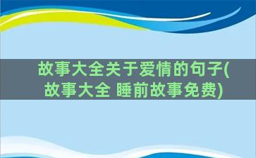 故事大全关于爱情的句子(故事大全 睡前故事免费)